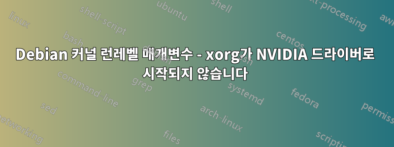 Debian 커널 런레벨 매개변수 - xorg가 NVIDIA 드라이버로 시작되지 않습니다