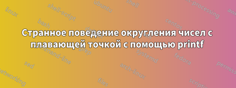 Странное поведение округления чисел с плавающей точкой с помощью printf