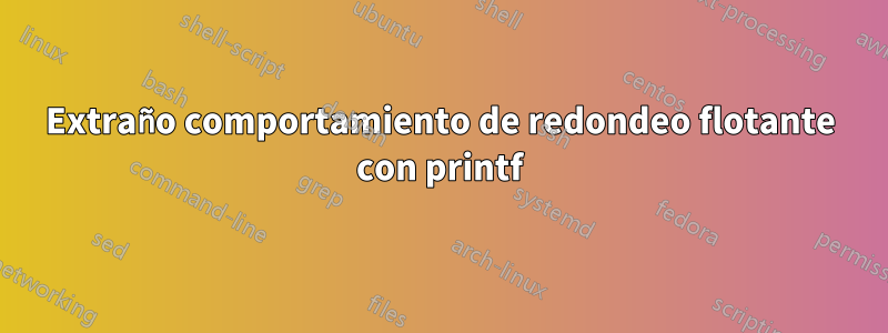 Extraño comportamiento de redondeo flotante con printf