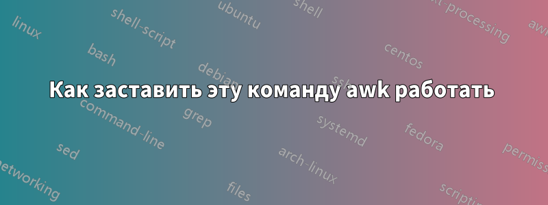 Как заставить эту команду awk работать