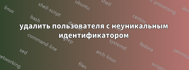 удалить пользователя с неуникальным идентификатором