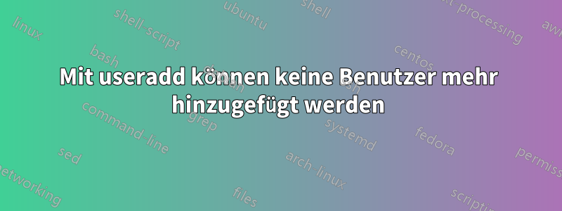 Mit useradd können keine Benutzer mehr hinzugefügt werden