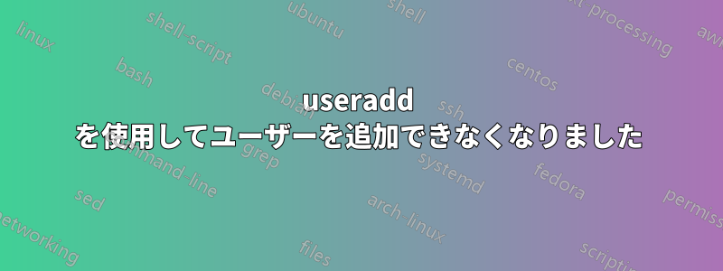 useradd を使用してユーザーを追加できなくなりました