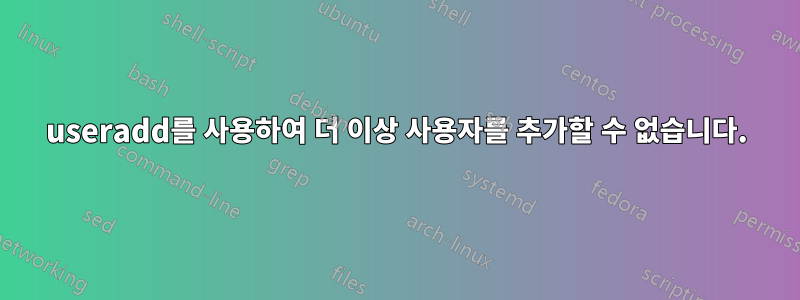 useradd를 사용하여 더 이상 사용자를 추가할 수 없습니다.