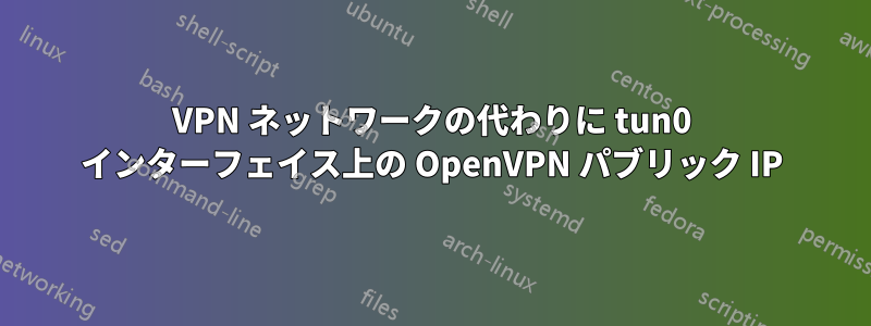 VPN ネットワークの代わりに tun0 インターフェイス上の OpenVPN パブリック IP