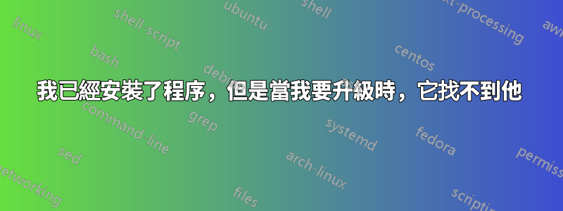 我已經安裝了程序，但是當我要升級時，它找不到他