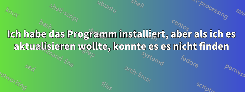 Ich habe das Programm installiert, aber als ich es aktualisieren wollte, konnte es es nicht finden