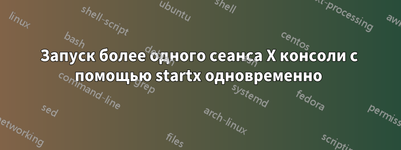 Запуск более одного сеанса X консоли с помощью startx одновременно