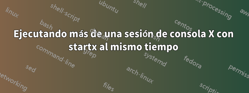 Ejecutando más de una sesión de consola X con startx al mismo tiempo