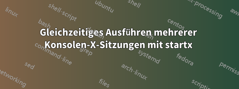 Gleichzeitiges Ausführen mehrerer Konsolen-X-Sitzungen mit startx