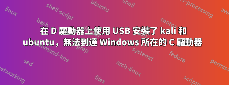 在 D 驅動器上使用 USB 安裝了 kali 和 ubuntu，無法到達 Windows 所在的 C 驅動器 