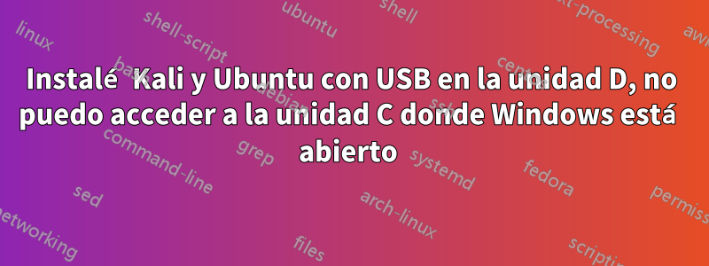 Instalé Kali y Ubuntu con USB en la unidad D, no puedo acceder a la unidad C donde Windows está abierto 