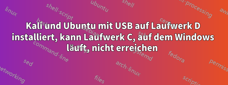 Kali und Ubuntu mit USB auf Laufwerk D installiert, kann Laufwerk C, auf dem Windows läuft, nicht erreichen 