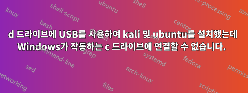 d 드라이브에 USB를 사용하여 kali 및 ubuntu를 설치했는데 Windows가 작동하는 c 드라이브에 연결할 수 없습니다. 