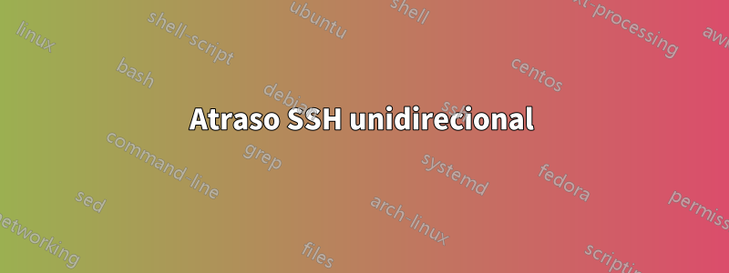 Atraso SSH unidirecional