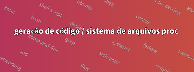 geração de código / sistema de arquivos proc