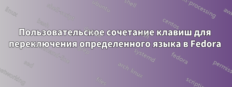 Пользовательское сочетание клавиш для переключения определенного языка в Fedora