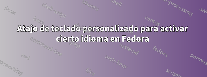 Atajo de teclado personalizado para activar cierto idioma en Fedora