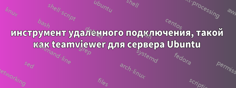 инструмент удаленного подключения, такой как teamviewer для сервера Ubuntu