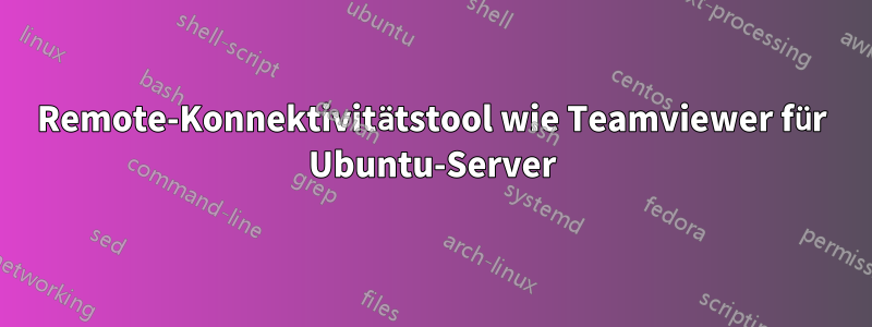 Remote-Konnektivitätstool wie Teamviewer für Ubuntu-Server