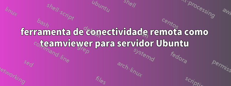 ferramenta de conectividade remota como teamviewer para servidor Ubuntu