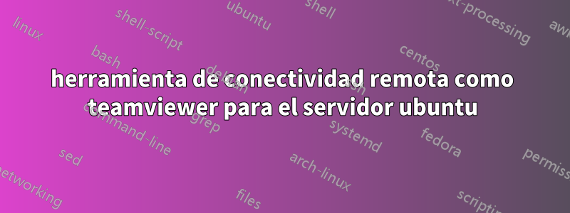 herramienta de conectividad remota como teamviewer para el servidor ubuntu