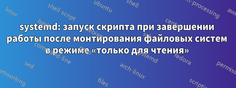 systemd: запуск скрипта при завершении работы после монтирования файловых систем в режиме «только для чтения»