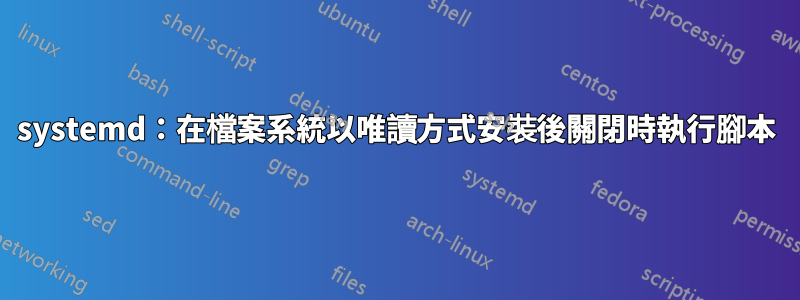 systemd：在檔案系統以唯讀方式安裝後關閉時執行腳本