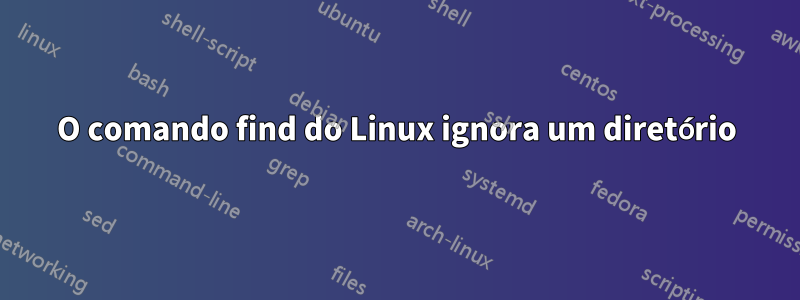 O comando find do Linux ignora um diretório