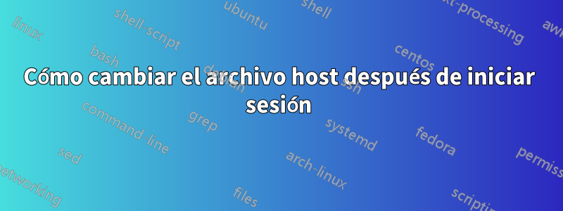 Cómo cambiar el archivo host después de iniciar sesión