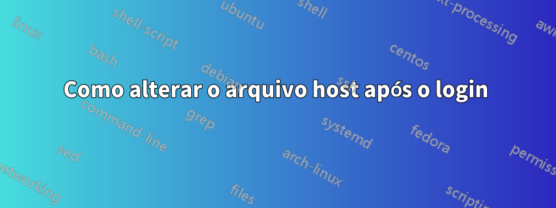 Como alterar o arquivo host após o login