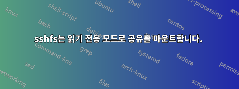 sshfs는 읽기 전용 모드로 공유를 마운트합니다.