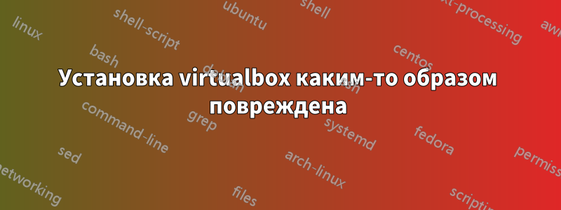 Установка virtualbox каким-то образом повреждена