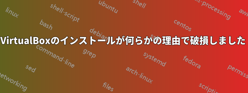 VirtualBoxのインストールが何らかの理由で破損しました