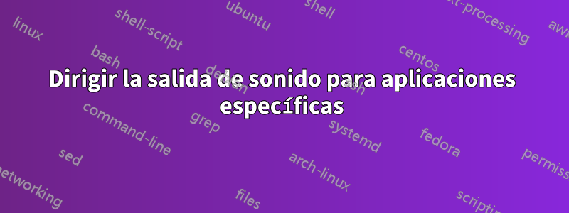 Dirigir la salida de sonido para aplicaciones específicas