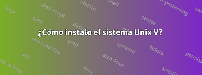 ¿Cómo instalo el sistema Unix V?