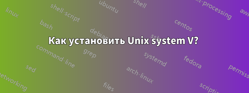 Как установить Unix system V?