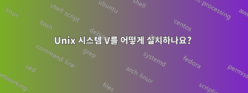 Unix 시스템 V를 어떻게 설치하나요?