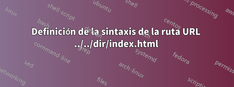 Definición de la sintaxis de la ruta URL ../../dir/index.html