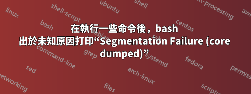 在執行一些命令後，bash 出於未知原因打印“Segmentation Failure (core dumped)”