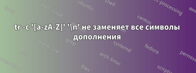 tr -c '[a-zA-Z]' '\n' не заменяет все символы дополнения