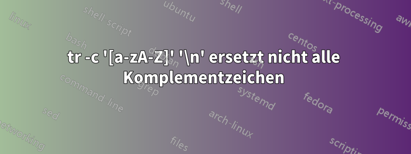 tr -c '[a-zA-Z]' '\n' ersetzt nicht alle Komplementzeichen