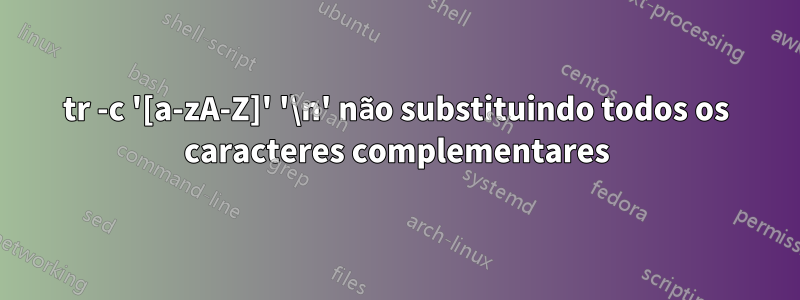 tr -c '[a-zA-Z]' '\n' não substituindo todos os caracteres complementares