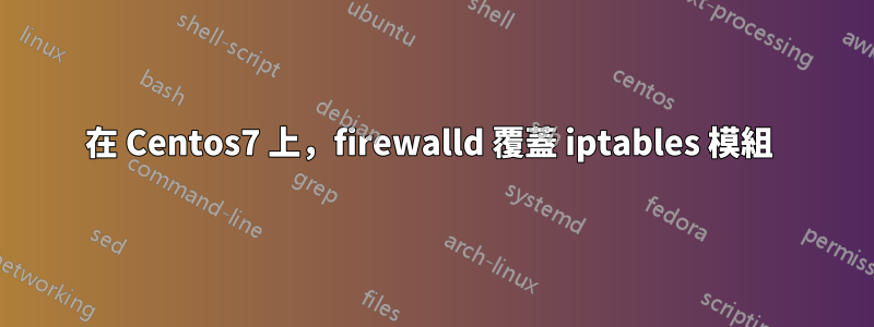 在 Centos7 上，firewalld 覆蓋 iptables 模組 