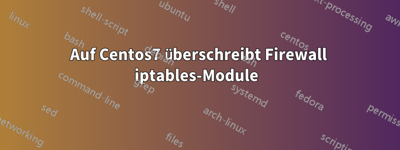 Auf Centos7 überschreibt Firewall iptables-Module 