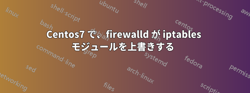 Centos7 で、firewalld が iptables モジュールを上書きする 