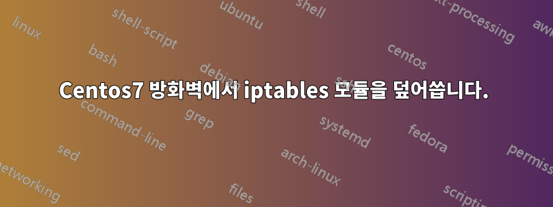 Centos7 방화벽에서 iptables 모듈을 덮어씁니다.