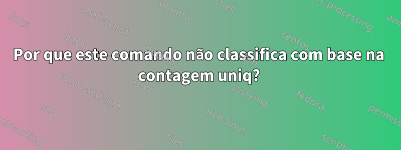 Por que este comando não classifica com base na contagem uniq?