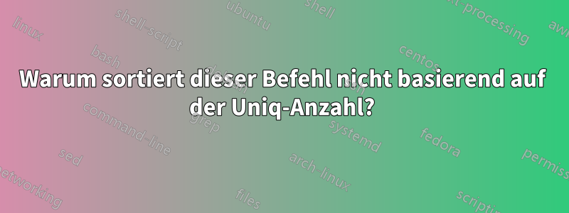 Warum sortiert dieser Befehl nicht basierend auf der Uniq-Anzahl?