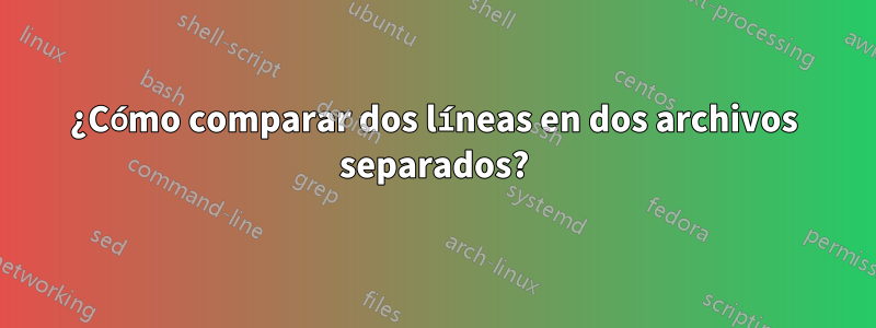 ¿Cómo comparar dos líneas en dos archivos separados?